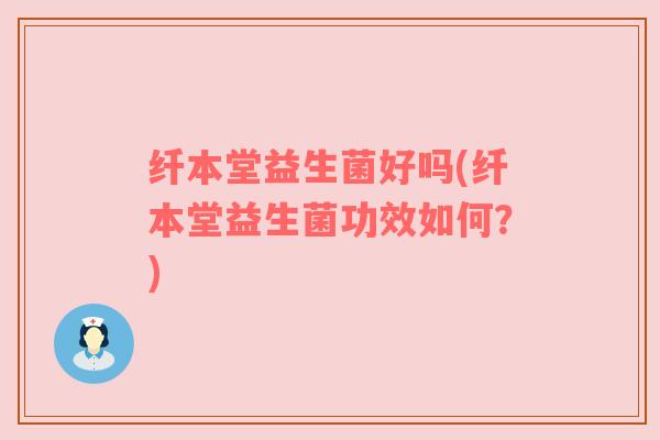 纤本堂益生菌好吗(纤本堂益生菌功效如何？)