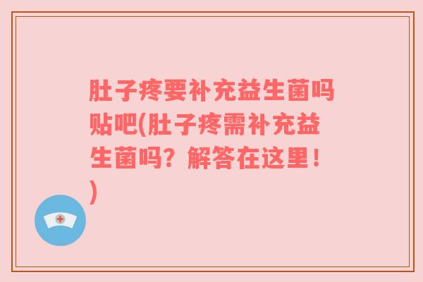 肚子疼要补充益生菌吗贴吧(肚子疼需补充益生菌吗？解答在这里！)