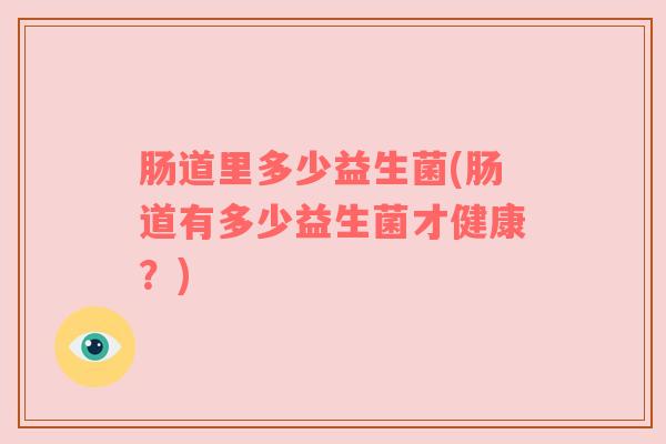 肠道里多少益生菌(肠道有多少益生菌才健康？)