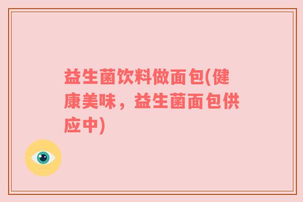 益生菌饮料做面包(健康美味，益生菌面包供应中)