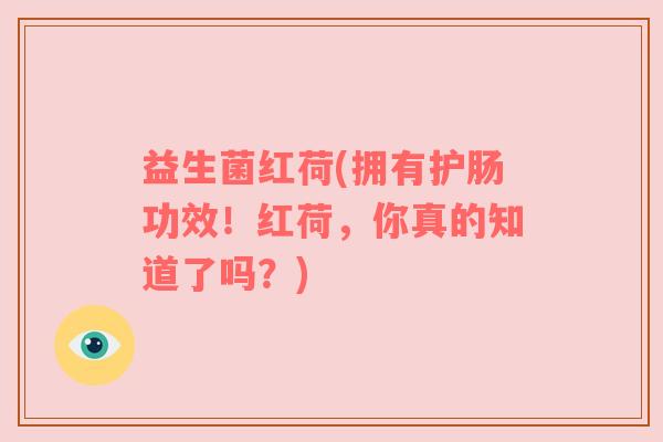 益生菌红荷(拥有护肠功效！红荷，你真的知道了吗？)