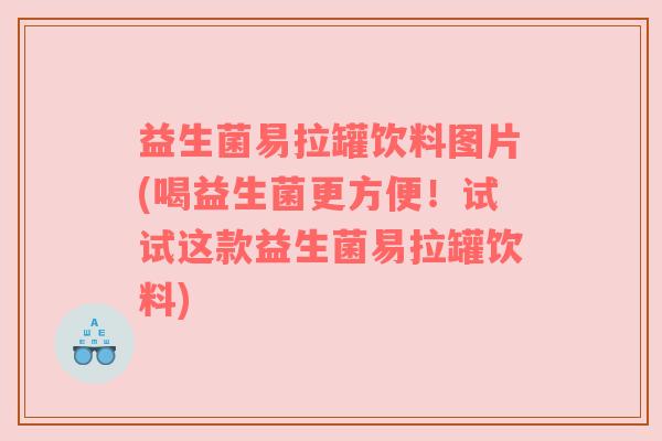 益生菌易拉罐饮料图片(喝益生菌更方便！试试这款益生菌易拉罐饮料)