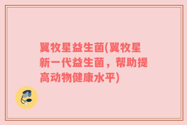 翼牧星益生菌(翼牧星新一代益生菌，帮助提高动物健康水平)