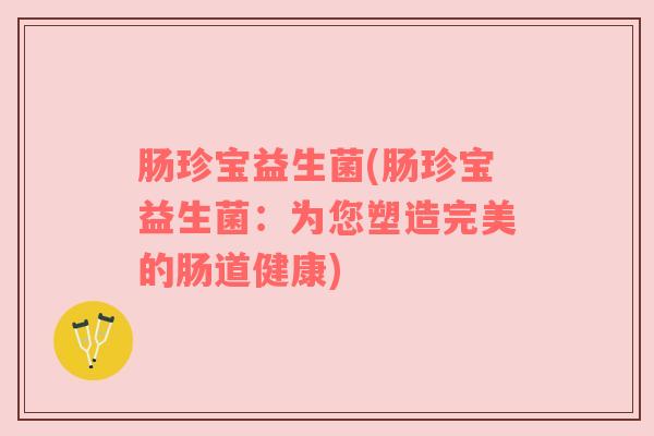 肠珍宝益生菌(肠珍宝益生菌：为您塑造完美的肠道健康)
