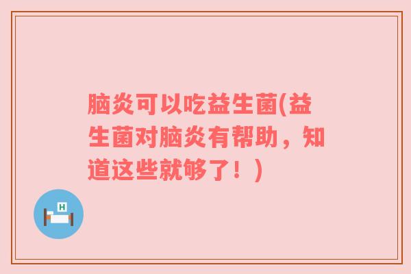 脑炎可以吃益生菌(益生菌对脑炎有帮助，知道这些就够了！)