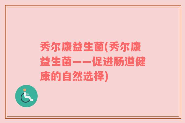 秀尔康益生菌(秀尔康益生菌——促进肠道健康的自然选择)