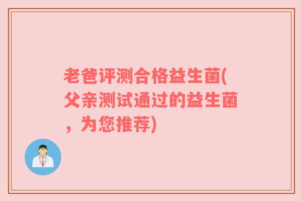 老爸评测合格益生菌(父亲测试通过的益生菌，为您推荐)