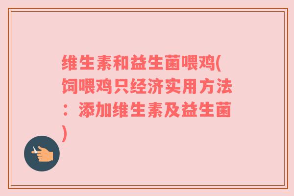 维生素和益生菌喂鸡(饲喂鸡只经济实用方法：添加维生素及益生菌)