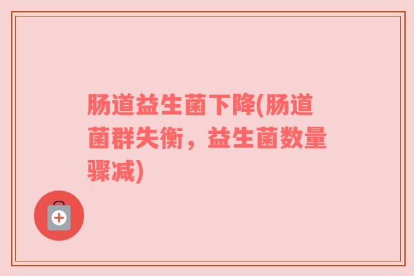 肠道益生菌下降(肠道菌群失衡，益生菌数量骤减)