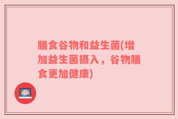 膳食谷物和益生菌(增加益生菌摄入，谷物膳食更加健康)