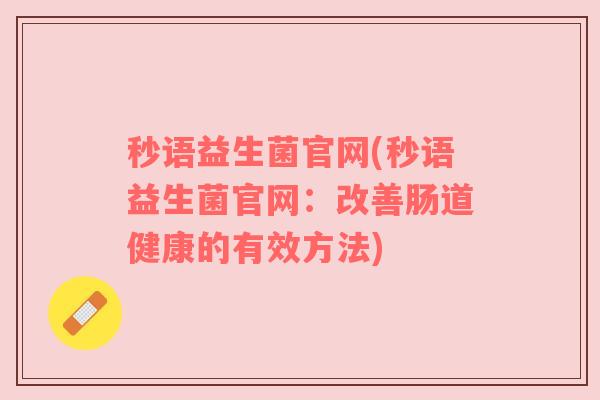 秒语益生菌官网(秒语益生菌官网：改善肠道健康的有效方法)