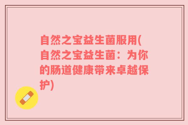自然之宝益生菌服用(自然之宝益生菌：为你的肠道健康带来卓越保护)