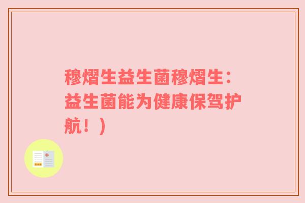 穆熠生益生菌穆熠生：益生菌能为健康保驾护航！)