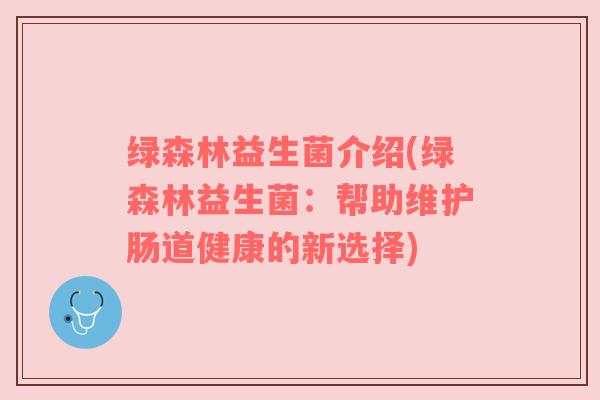 绿森林益生菌介绍(绿森林益生菌：帮助维护肠道健康的新选择)