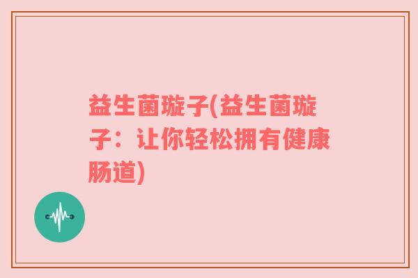 益生菌璇子(益生菌璇子：让你轻松拥有健康肠道)