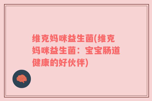 维克妈咪益生菌(维克妈咪益生菌：宝宝肠道健康的好伙伴)