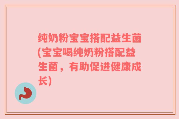 纯奶粉宝宝搭配益生菌(宝宝喝纯奶粉搭配益生菌，有助促进健康成长)