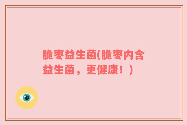 脆枣益生菌(脆枣内含益生菌，更健康！)