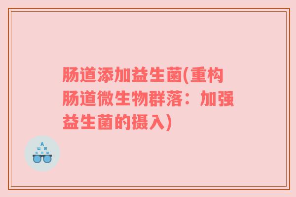 肠道添加益生菌(重构肠道微生物群落：加强益生菌的摄入)