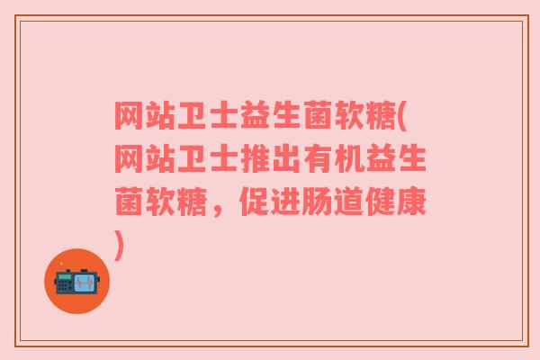 网站卫士益生菌软糖(网站卫士推出有机益生菌软糖，促进肠道健康)