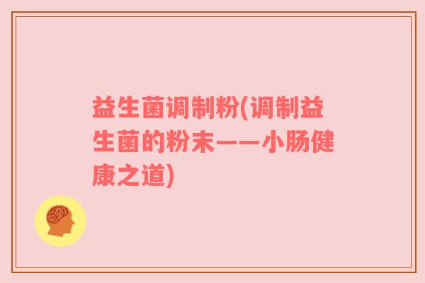 益生菌调制粉(调制益生菌的粉末——小肠健康之道)