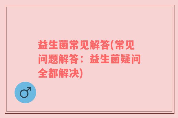 益生菌常见解答(常见问题解答：益生菌疑问全都解决)