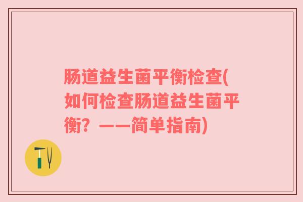 肠道益生菌平衡检查(如何检查肠道益生菌平衡？——简单指南)