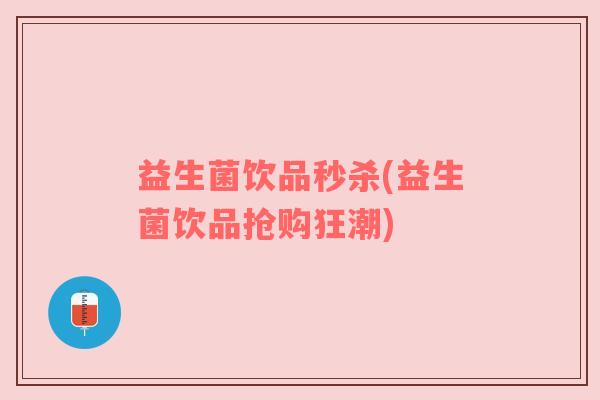 益生菌饮品秒杀(益生菌饮品抢购狂潮)