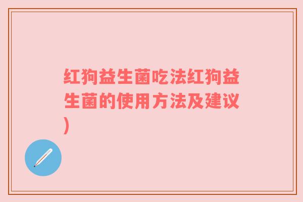 红狗益生菌吃法红狗益生菌的使用方法及建议) 红狗益生菌吃法红狗益生菌的使用方法及建议)