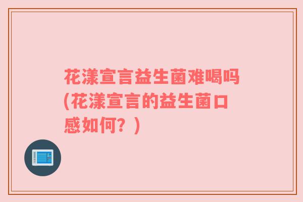花漾宣言益生菌难喝吗(花漾宣言的益生菌口感如何？)