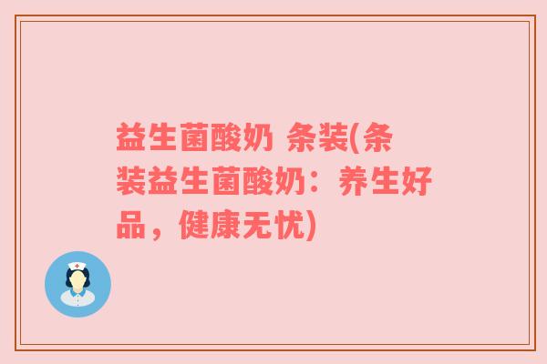 益生菌酸奶 条装(条装益生菌酸奶：养生好品，健康无忧)