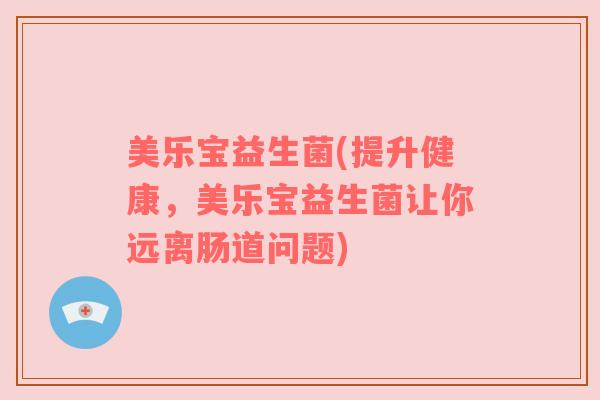 美乐宝益生菌(提升健康，美乐宝益生菌让你远离肠道问题)