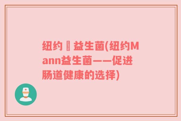纽约嫚益生菌(纽约Mann益生菌——促进肠道健康的选择) 纽约嫚益生菌(纽约Mann益生菌——促进肠道健康的选择)