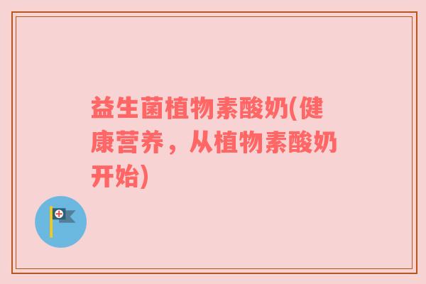 益生菌植物素酸奶(健康营养，从植物素酸奶开始)