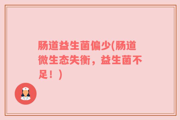 肠道益生菌偏少(肠道微生态失衡,益生菌不足!) 肠道益生菌偏少(肠道微生态失衡,益生菌不足!)