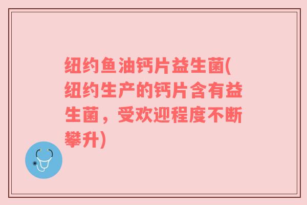 纽约鱼油钙片益生菌(纽约生产的钙片含有益生菌，受欢迎程度不断攀升)