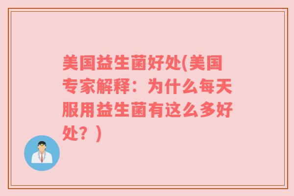 美国益生菌好处(美国专家解释：为什么每天服用益生菌有这么多好处？)