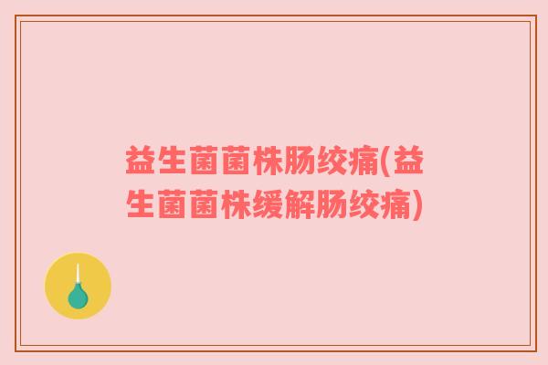 益生菌菌株肠绞痛(益生菌菌株缓解肠绞痛)