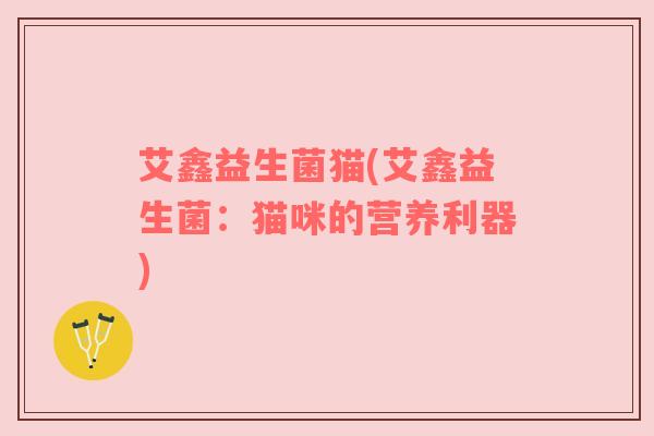 艾鑫益生菌猫(艾鑫益生菌：猫咪的营养利器)