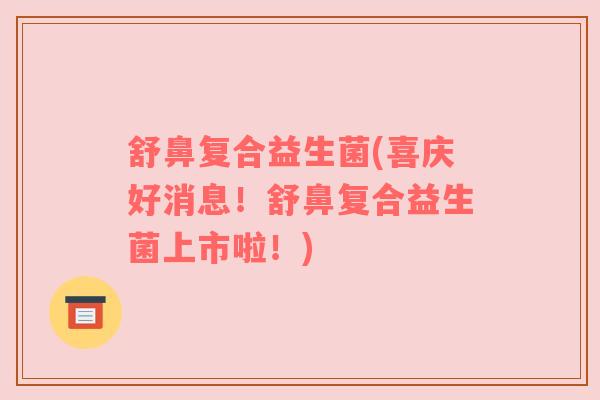 舒鼻复合益生菌(喜庆好消息！舒鼻复合益生菌上市啦！)