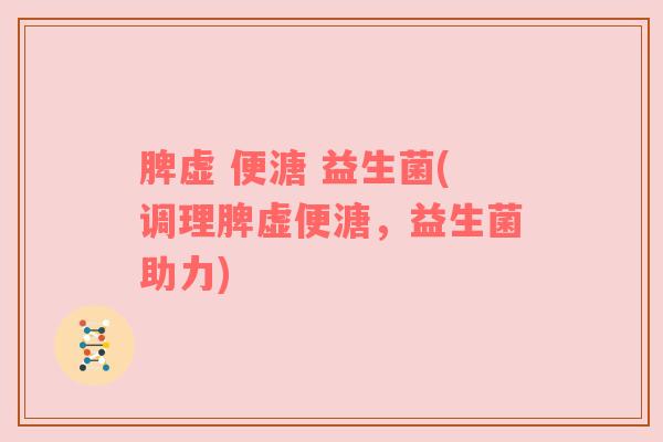 脾虚 便溏 益生菌(调理脾虚便溏，益生菌助力)