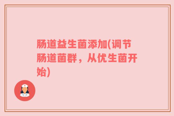 肠道益生菌添加(调节肠道菌群，从优生菌开始)