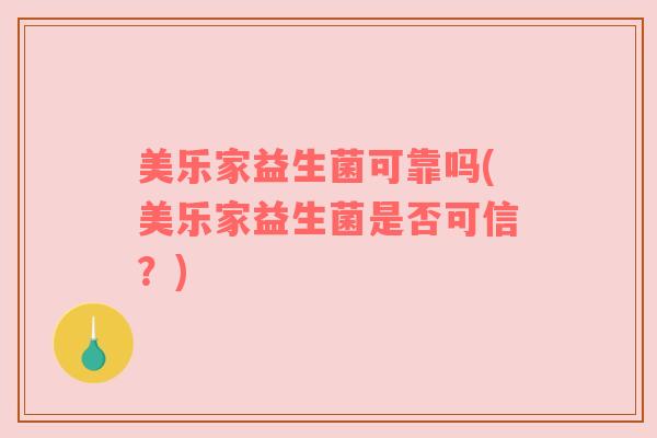 美乐家益生菌可靠吗(美乐家益生菌是否可信？)