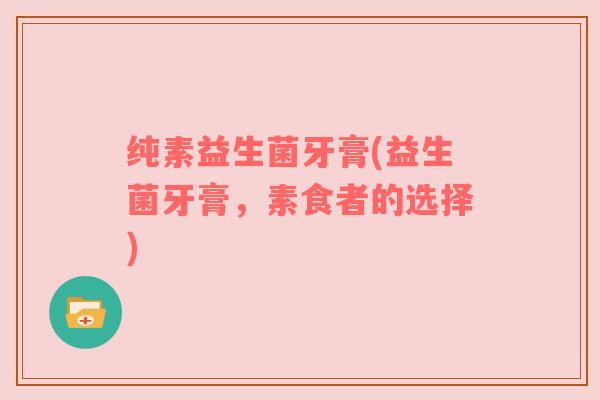 纯素益生菌牙膏(益生菌牙膏，素食者的选择)