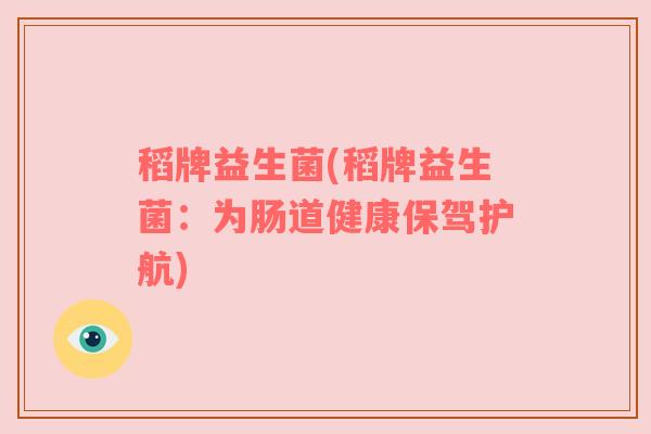 稻牌益生菌(稻牌益生菌：为肠道健康保驾护航)