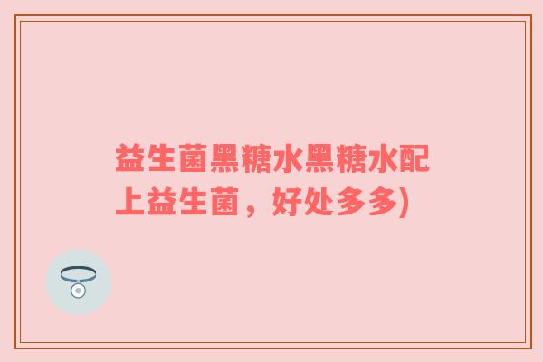 益生菌黑糖水黑糖水配上益生菌，好处多多)