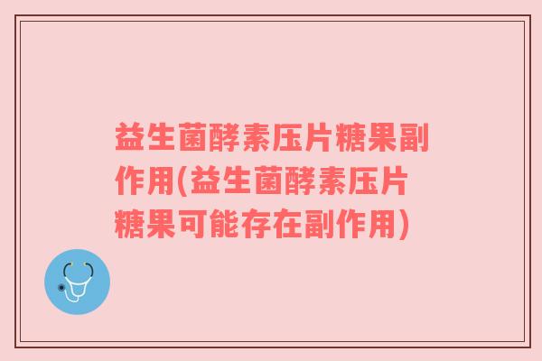 益生菌酵素压片糖果副作用(益生菌酵素压片糖果可能存在副作用)