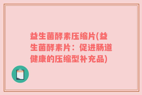 益生菌酵素压缩片(益生菌酵素片：促进肠道健康的压缩型补充品)