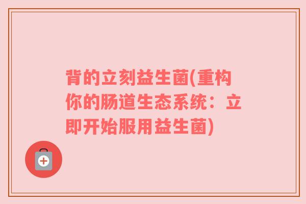 背的立刻益生菌(重构你的肠道生态系统：立即开始服用益生菌)