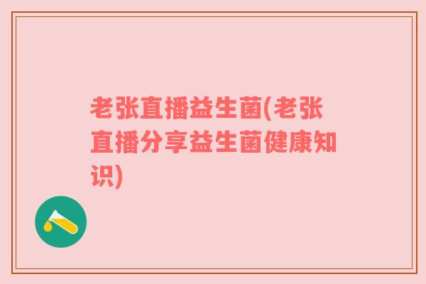 老张直播益生菌(老张直播分享益生菌健康知识)